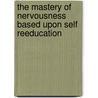 The Mastery Of Nervousness Based Upon Self Reeducation door Robert Sproul Carroll