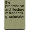 The Progressive Architecture Of Frederick G. Scheibler by Martin Aurand
