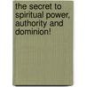 The Secret To Spiritual Power, Authority And Dominion! door Anthony Needham