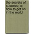 The Secrets Of Success; Or, How To Get On In The World