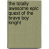 The Totally Awesome Epic Quest Of The Brave Boy Knight door Pranas T. Naujokaitis