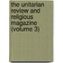 The Unitarian Review And Religious Magazine (Volume 3)