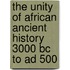 The Unity Of African Ancient History 3000 Bc To Ad 500