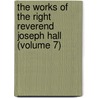 The Works Of The Right Reverend Joseph Hall (Volume 7) by Joseph Hall