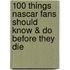 100 Things Nascar Fans Should Know & Do Before They Die