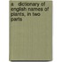 A   Dictionary of English Names of Plants, in Two Parts