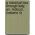 A Classical Tour Through Italy, An. Mdcccii. (Volume 4)