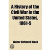 A History Of The Civil War In The United States, 1861-5 door Walter Birkbeck Wood