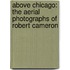 Above Chicago: The Aerial Photographs Of Robert Cameron