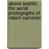Above Seattle: The Aerial Photographs Of Robert Cameron