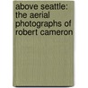 Above Seattle: The Aerial Photographs Of Robert Cameron door Robert Cameron