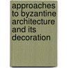 Approaches To Byzantine Architecture And Its Decoration door Robert G. Ousterhout