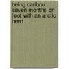 Being Caribou: Seven Months On Foot With An Arctic Herd door Karsten Heuer