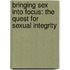 Bringing Sex Into Focus: The Quest For Sexual Integrity