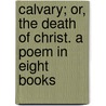 Calvary; Or, The Death Of Christ. A Poem In Eight Books by Richard Cumberland
