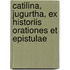 Catilina, Jugurtha, Ex Historiis Orationes Et Epistulae