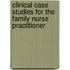 Clinical Case Studies For The Family Nurse Practitioner