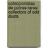 Coleccionistas de Polvos Raros/ Collectors of Odd Dusts