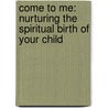 Come To Me: Nurturing The Spiritual Birth Of Your Child door Brian E. Hill