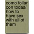 Como Follar Con Todas/ How to Have Sex With All of Them