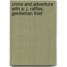 Crime And Adventure With A. J. Raffles, Gentleman Thief by Ernest William Hornung