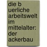 Die B Uerliche Arbeitswelt Im Mittelalter: Der Ackerbau door Stephanie Schr N.