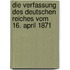 Die Verfassung Des Deutschen Reiches Vom 16. April 1871