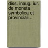 Diss. Inaug. Iur. De Moneta Symbolica Et Provinciali... by Andreas Elias Rossmann