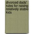 Divorced Dads' Rules For Raising Relatively Stable Kids