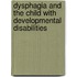 Dysphagia and the Child with Developmental Disabilities