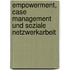 Empowerment, Case Management Und Soziale Netzwerkarbeit
