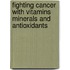 Fighting Cancer With Vitamins Minerals And Antioxidants