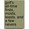 Golf's All-Time Firsts, Mosts, Leasts, and a Few Nevers by Al Barkow