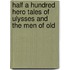 Half A Hundred Hero Tales Of Ulysses And The Men Of Old