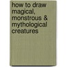 How To Draw Magical, Monstrous & Mythological Creatures door Merrie Destefano