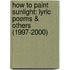 How To Paint Sunlight: Lyric Poems & Others (1997-2000)