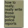 How to Really, Really Write Those Boring Police Reports door Kimberly Clark