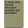 Is World View Neutral Education Possible And Desirable? door Signe Sandsmark
