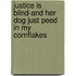 Justice Is Blind-And Her Dog Just Peed in My Cornflakes