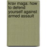 Krav Maga: How To Defend Yourself Against Armed Assault door Imi Sde-Or