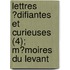 Lettres ?Difiantes Et Curieuses (4); M?Moires Du Levant