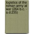 Logistics Of The Roman Army At War (264 B.C. - A.D.235)