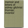 Memoir And Letters Of Sidney Gilchrist Thomas; Inventor by Sidney Gilchrist Thomas