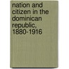 Nation And Citizen In The Dominican Republic, 1880-1916 by Teresita Martinez Vergne