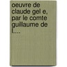 Oeuvre De Claude Gel E, Par Le Comte Guillaume De L.... door Claude Gel E.