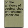 On The Anatomy Of Ozobranchus Branchiatus: (Menzies)... door William George MacCallum