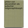 Philon Von Alexandrien Als Judischer Religionsphilosoph by Sina Schmidt