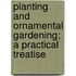 Planting And Ornamental Gardening; A Practical Treatise