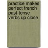 Practice Makes Perfect French Past-Tense Verbs Up Close door Annie Hemminway
