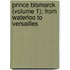 Prince Bismarck (Volume 1); From Waterloo To Versailles